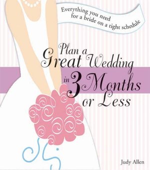 Plan a Great Wedding in Three Months or Less: Everything You Need for a bride on a Tight Schedule