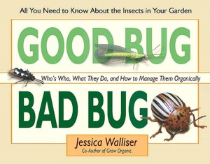 Good Bug, Bad Bug: Who's Who, What They Do, and How to Manage Them Organically: All You Need to Know about the Insects in Your Garden