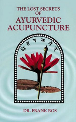 LOST SECRETS OF AYURVEDIC ACUPUNCTURE: AN AYURVEDI