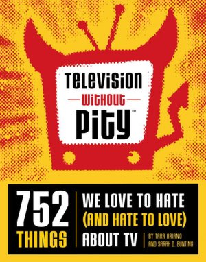 Television Without Pity: 752 Things We Love to Hate (And Hate to Love) about TV