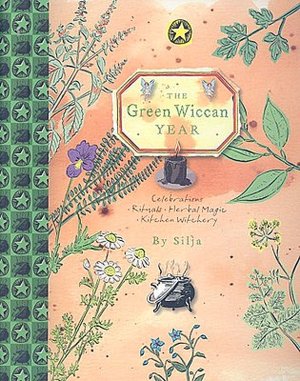 The Green Wiccan Year: Celebrations - Rituals - Herbal Magic - Kitchen Witchery