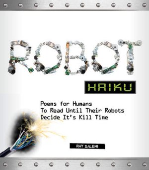Robot Haiku: Poems for Humans to Read Until Their Robots Decide It's Kill Time