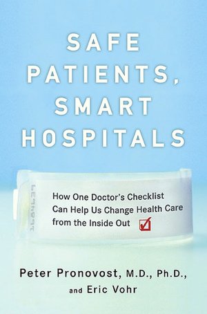Safe Patients, Smart Hospitals: How One Doctor's Checklist Can Help Us Change Health Care from the Inside Out
