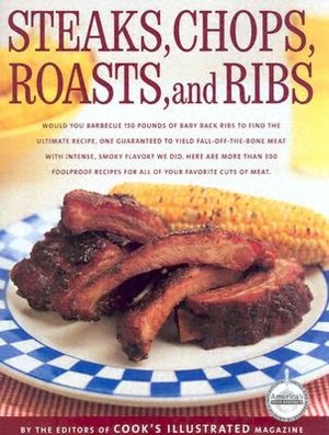 Steaks, Chops, Roasts and Ribs: By the Editors of Cook's Illustrated Magazine