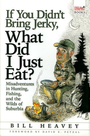 If You Didn't Bring Jerky, What Did I Just Eat?: Misadventures in Hunting, Fishing and the Wilds of Suburbia