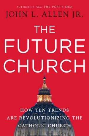 The Future Church: How Ten Trends are Revolutionizing the Catholic Church