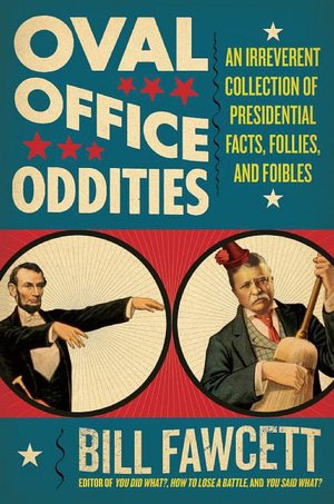 Oval Office Oddities: An Irreverent Collection of Presidential Facts, Follies, and Foibles