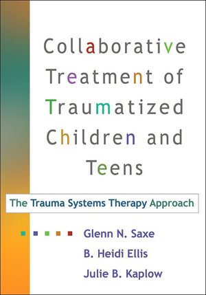 Collaborative Treatment of Traumatized Children and Teens: The Trauma Systems Therapy Approach