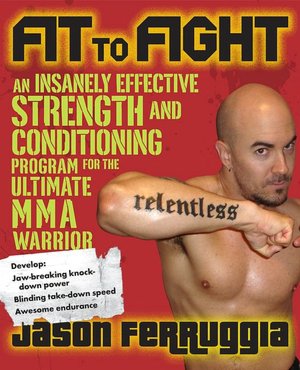 Fit to Fight: An Insanely Effective Strength and Conditioning Program forthe Ultimate MMAWarrior