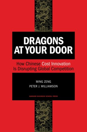 Dragons at Your Door: How Chinese Cost Innovation Is Disrupting Global Competition