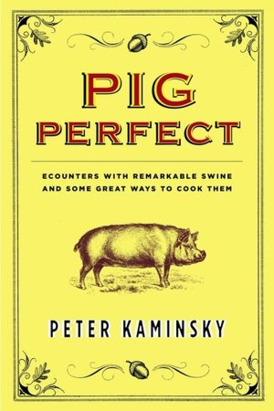 Pig Perfect: Encounters with Remarkable Swine and Some Great Ways to Cook Them