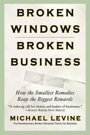 Broken Windows, Broken Business: How the Smallest Remedies Reap the Biggest Rewards