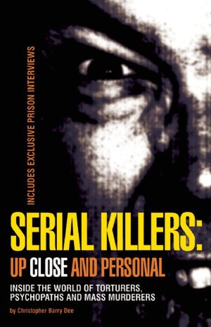 Serial Killers: Up Close and Personal - Inside the World of Torturers, Psychopaths and Mass Murderers