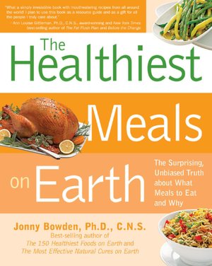 Healthiest Meals on Earth: The Surprising, Unbiased Truth about What Meals to Eat and Why