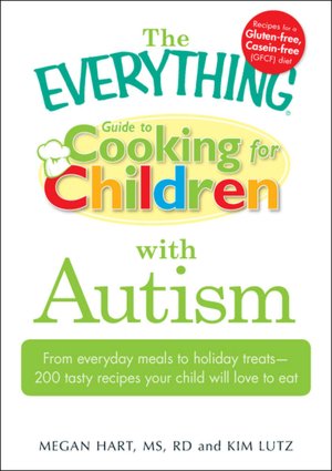 The Everything Guide to Cooking for Children with Autism: From everyday meals to holiday treats; how to prepare foods your child will love to eat
