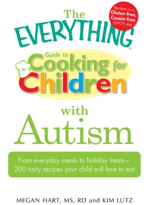The Everything Guide to Cooking for Children with Autism: From everyday meals to holiday treats; how to prepare foods your child will love to eat