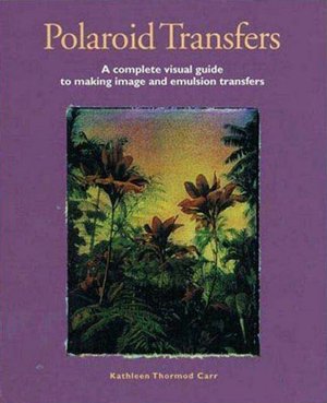 Polaroid Transfers: A Complete Visual Guide to Creating Image and Emulsion Transfers