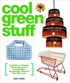 Cool Green Stuff: A Guide to Finding Great Recycled, Sustainable, Renewable Objects You Will Love