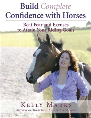 Build Complete Confidence with Horses: Beat Fear and Excuses to Attain Your Riding Goals