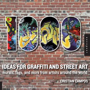1,000 Ideas for Graffiti and Street Art: Murals, Tags, and More from Artists Around the World