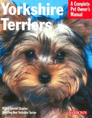 Yorkshire Terriers: Everything about Purchase, Grooming, Health, Nutrition, Care, and Training (Complete Pet Owner's Manual Series)