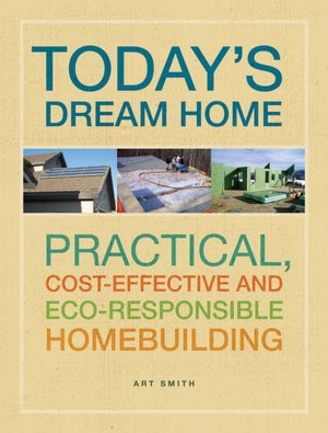 Building Today's Green Home: Practical, Cost-Effective and Eco-Responsible Homebuilding