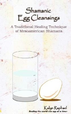 Shamanic Egg Cleansing: A Traditional Healing Technique of MesoAmerican Shamans
