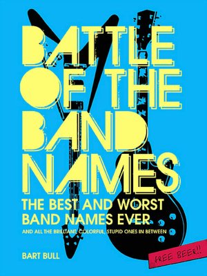 Battle of the Band Names: Best and Worst Band Names Ever and Every Brilliant, Colorful, Stupid One in Between