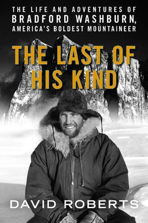 The Last of His Kind: The Life and Adventures of Bradford Washburn, America's Boldest Mountaineer