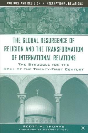 The Global Resurgence of Religion and the Transformation of International Relations: The Struggle for the Soul of the Twenty-First Century (Culture and Religion in International Relations Series)