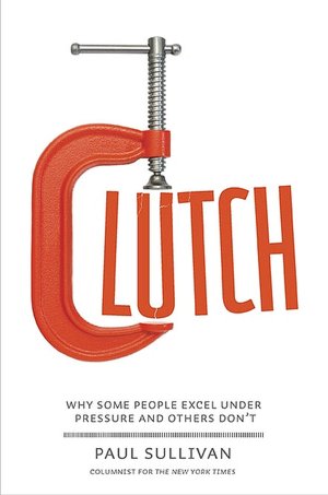Clutch: Why Some People Excel under Pressure and Others Don't