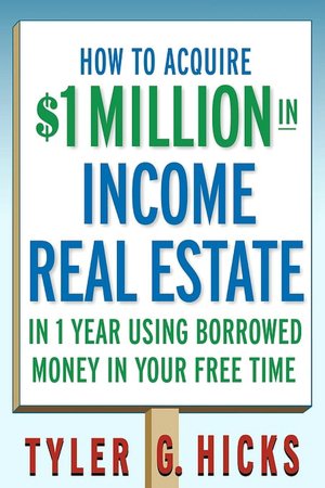 How To Acquire $1-Million in Real Estate Income In 1 Year Using Borrowed Money to Build Your Wealth