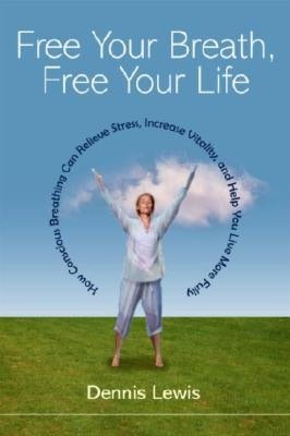 Free Your Breath, Free Your Life: How Conscious Breathing Can Relieve Stress, Increase Vitality, and Help You Live More Fully