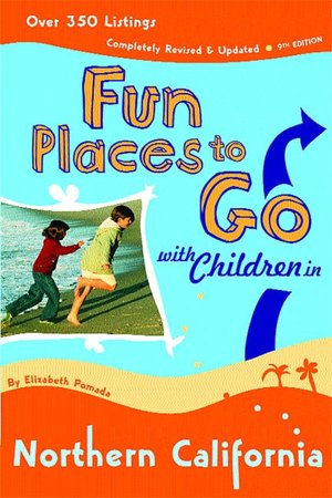 Fun Places to Go with Children in Northern California: 9th edition Over 350 Listings, Completely Revised & Updated