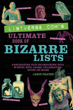 Listverse.com's Ultimate Book of Bizarre Lists: Fascinating Facts and Shocking Trivia on Movies, Music, Crime, Celebrities, History, and More