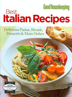 Good Housekeeping Best Italian Recipes: Delicious Pastas, Breads, Desserts and Main Dishes