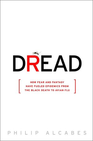 Dread: How Fear and Fantasy have Fueled Epidemics from the Black Death to the Avian Flu