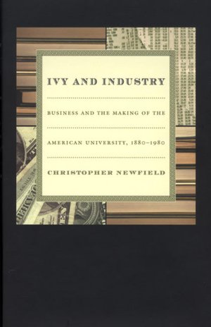 Ivy and Industry: Business and the Making of the American University, 1880-1980