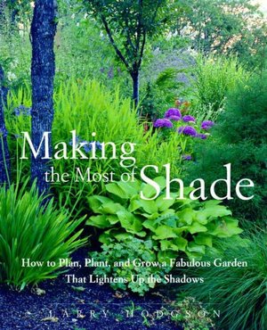 Making the Most of Shade: How to Plan, Plant, and Grow a Fabulous Garden That Lightens up the Shadows