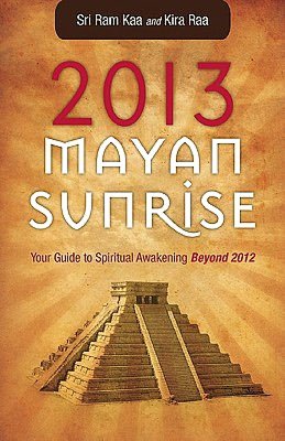 2013 Mayan Sunrise: Your Guide to Spiritual Awakening Beyond 2012