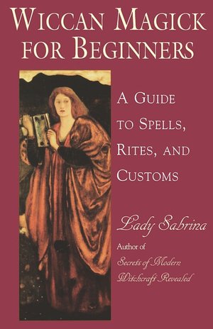 Wiccan Magick for Beginners: A Guide to the Spells, Rites and Customs