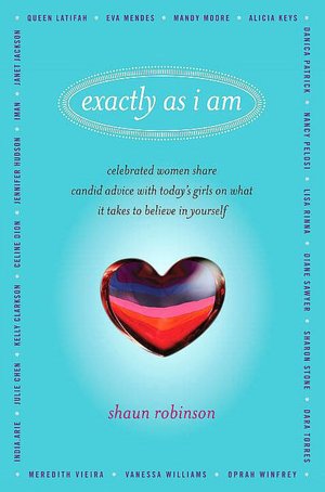 Exactly As I Am: Celebrated Women Share Candid Advice with Today's Girls on What It Takes to Believe in Yourself