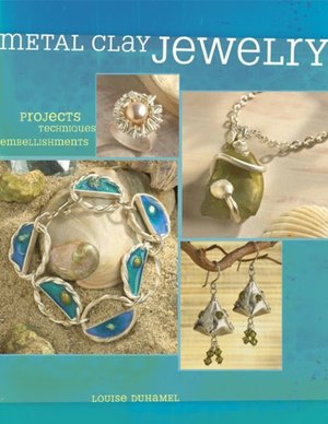 Metal Clay Jewelry: Projects. Techniques. Inspirations.