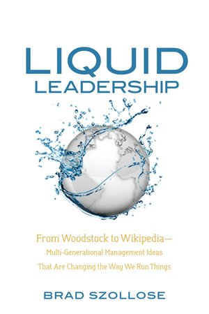 Liquid Leadership: From Woodstock to Wikipedia-Multi-Generational Management Ideas That Are Changing the Way We Run Things