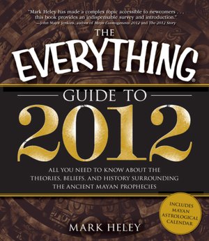 The Everything Guide to 2012: All you need to know about the theories, beliefs, and history surrounding the ancient Mayan prophecies