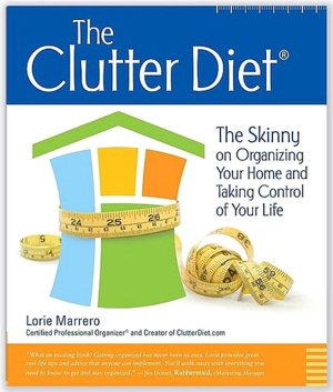 The Clutter Diet: The Skinny on Organizing Your Home and Taking Control of Your Life