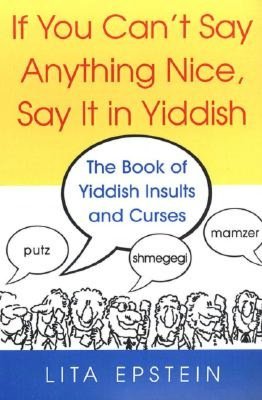 If You Can't Say Anything Nice, Say It in Yiddish: The Book of Yiddish Insults and Curses