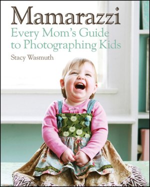 Mamarazzi: Every Mom's Guide to Photographing Kids