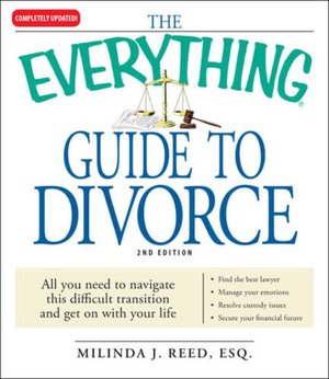 The Everything Guide to Divorce: All you need to navigate this difficult transition and get on with your life...Find the best lawyer...Manage your emotions...Resolve custody issues...Secure your financial future