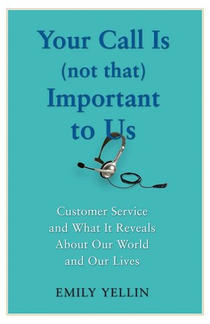 Your Call Is (Not That) Important to Us: Customer Service and What It Reveals About Our World and Our Lives